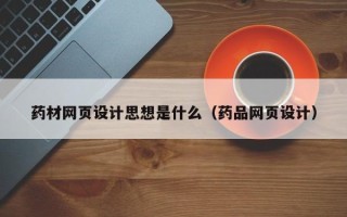 广西药材网页设计思想是什么（药品网页设计）